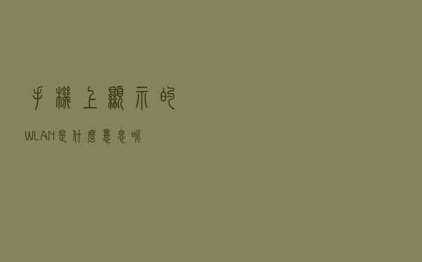 手机上显示的WLAN是什么意思呢？
