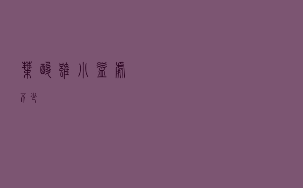 叶酸虽小，益处不少