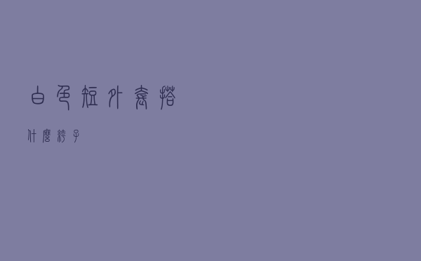 白色短外套搭什么裤子