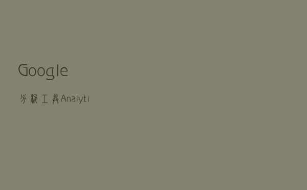 Google分析工具Analytics的功能一览