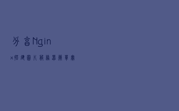 分享Nginx搭建图片服务器简单实现