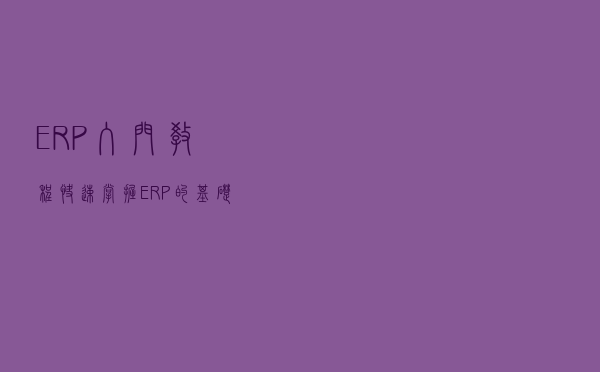 ERP入门教程：快速掌握ERP的基础-供应商资料的维护