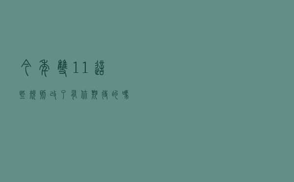 今年双11这些规则改了！有你期待的吗？