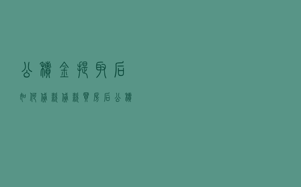 公积金提取后如何贷款，贷款买房后公积金提取