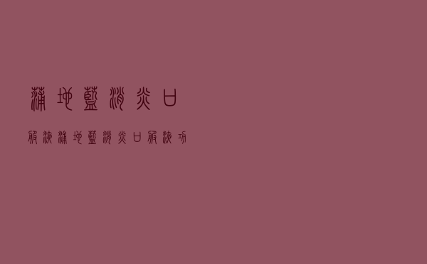 蒲地蓝消炎口服液 「浦地蓝消炎口服液功效」