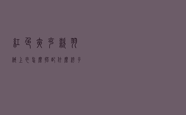 红色夹克款羽绒上衣怎么搭配什么裤子好看吗