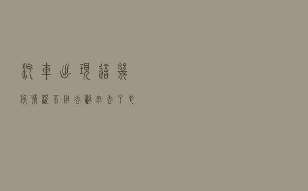 汽车出现这几种情况不用去修车，去了也是白花钱