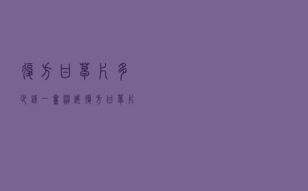 复方甘草片多少钱一盒 「神威复方甘草片100价格」