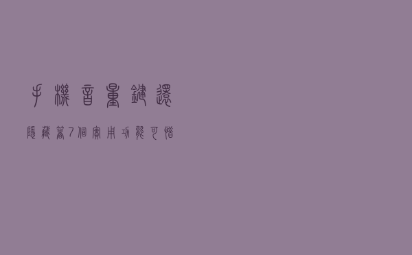 手机音量键还隐藏着7个实用功能，可惜很多人不会用，太浪费了