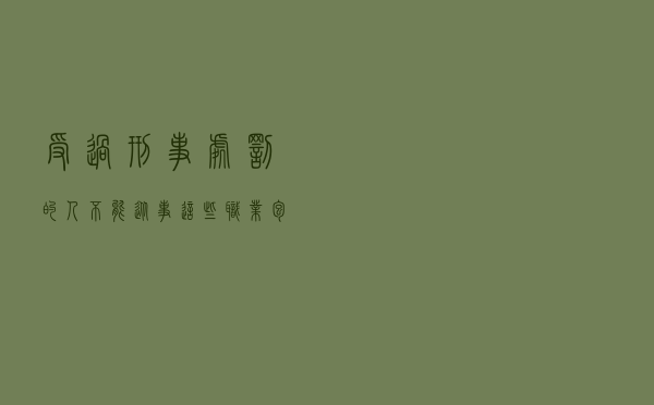 受过刑事处罚的人，不能从事这些职业，包括子女