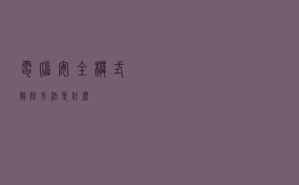 电脑安全模式解除方法是什么？