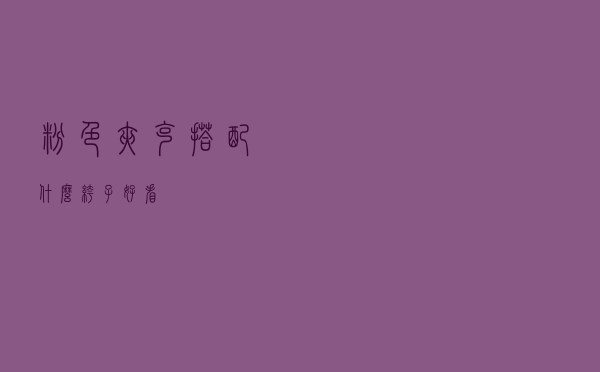 粉色夹克搭配什么裤子好看