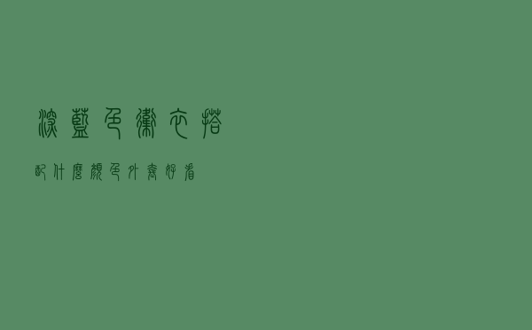 深蓝色卫衣搭配什么颜色外套好看