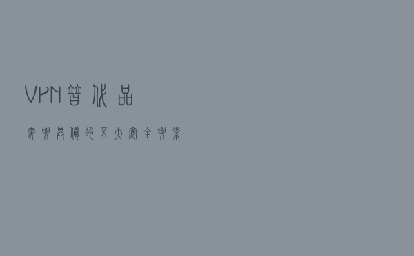 VPN替代品需要具备的五大安全要素