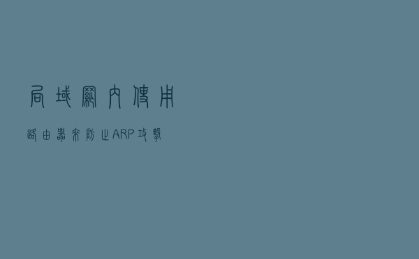 局域网内使用路由器来防止ARP攻击