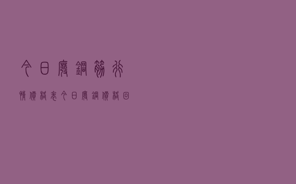 今日废钢筋行情价格表「今日废钢价格回收最新价格」