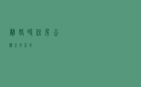 离婚时， 住房公积金分不分？