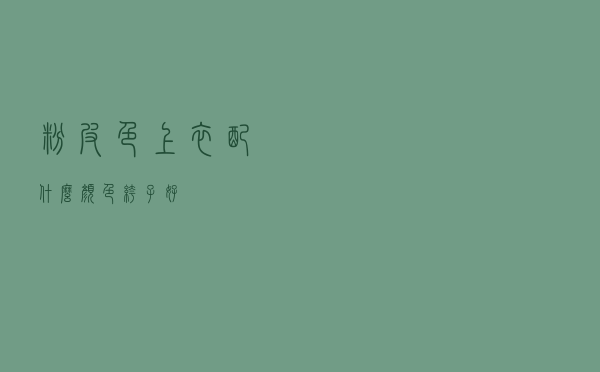 粉皮色上衣配什么颜色裤子好