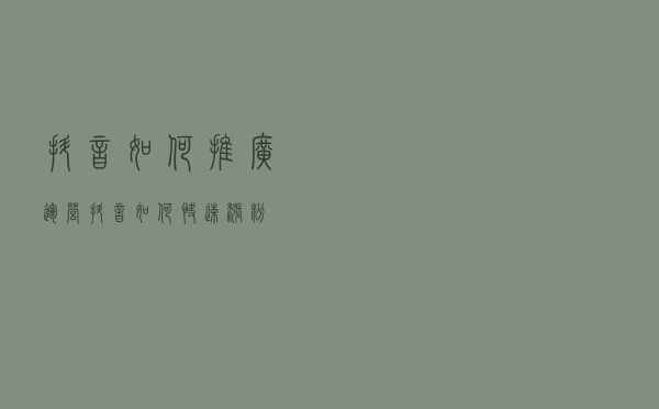 抖音如何推广运营？抖音如何快速涨粉？