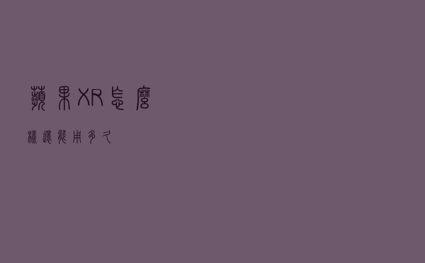 苹果XR怎么样，还能用多久？