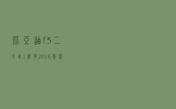比亚迪f3二手车1万多 「2016年比亚迪f3二手车多少钱」