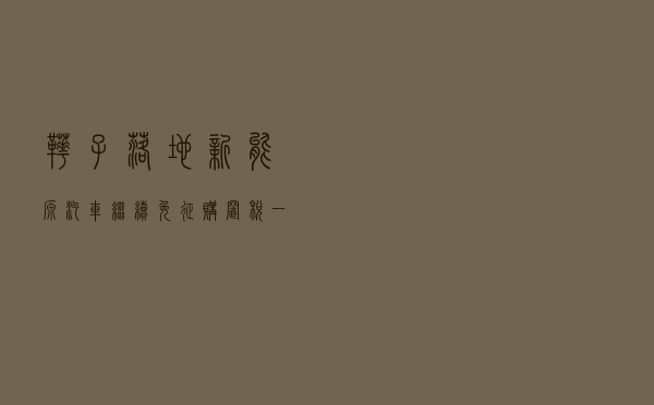 靴子落地！新能源汽车继续免征购置税，一辆车可省万元