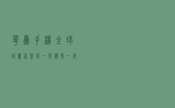 华为手机全球销量首登第一！而苹果一夜涨万亿，市值亦重回第一