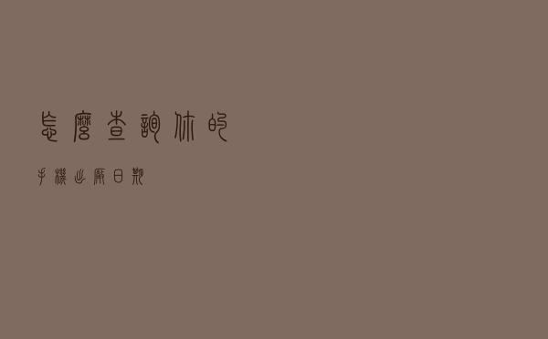 怎么查询你的手机出厂日期
