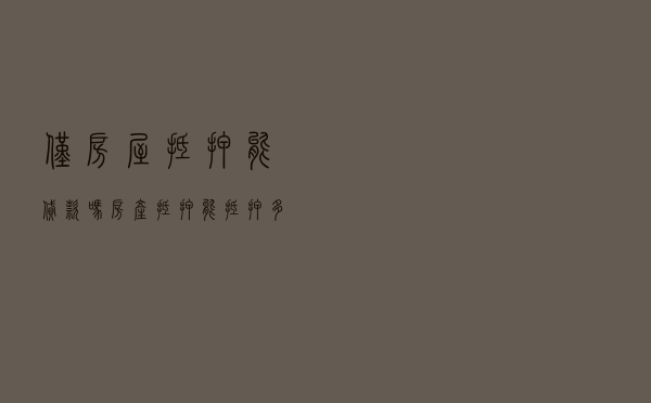 仅房屋抵押能贷款吗，房产抵押能抵押多少
