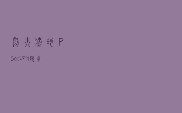防火墙的IPSec VPN应用