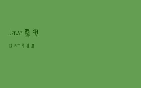 Java虚拟机 - JVM是什么？