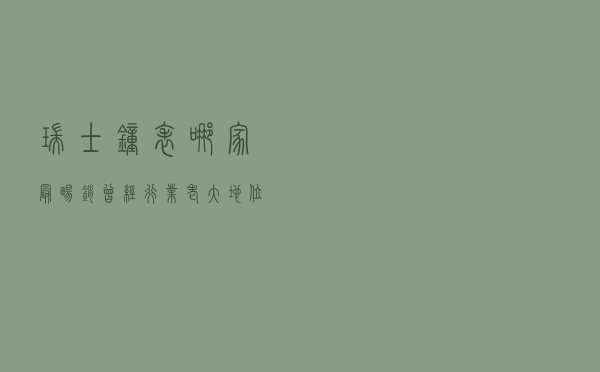 瑞士钟表哪家最畅销？曾经行业老大地位不保