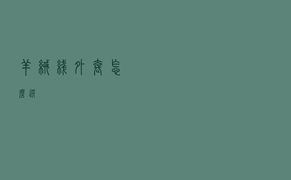 羊绒线外套怎么选