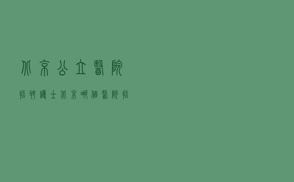 北京公立医院招聘护士 「北京哪个医院招专科护士」