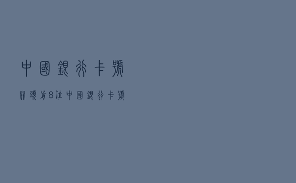 中国银行卡号开头前8位（中国银行卡号前6位）