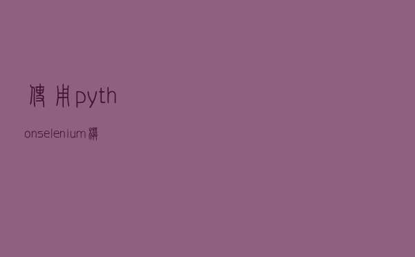 使用python selenium模拟登陆163并发送邮件