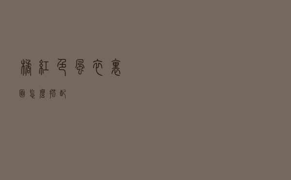 橘红色风衣里面怎么搭配