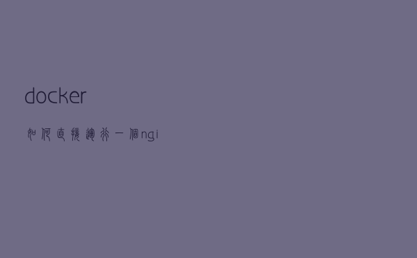 docker如何直接运行一个nginx应用