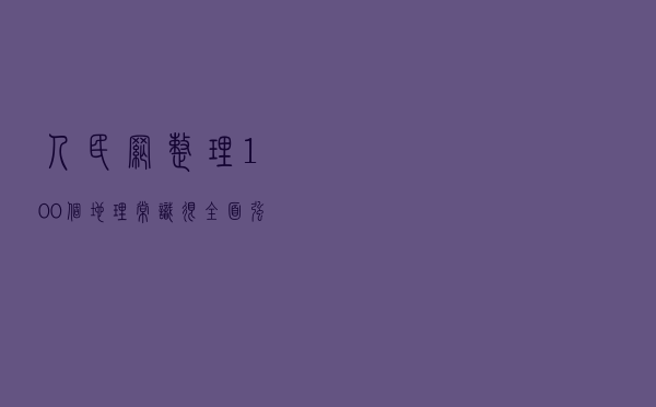 人民网整理：100个地理常识，很全面，强烈建议收藏！