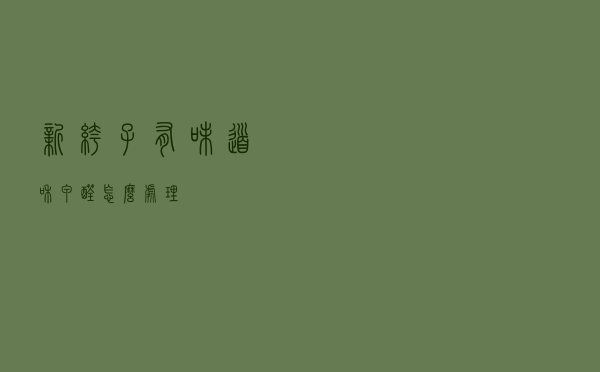 新裤子有味道和甲醛怎么处理