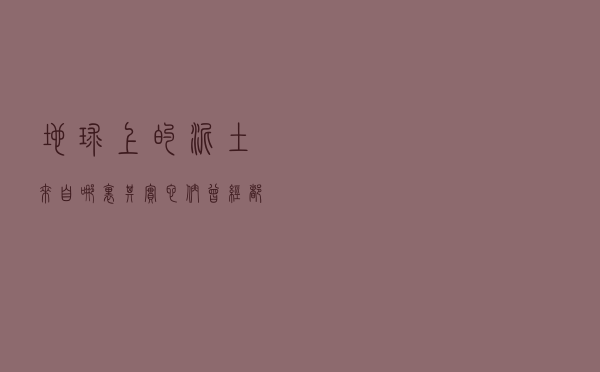 地球上的泥土来自哪里？其实它们曾经都是地球的宝藏