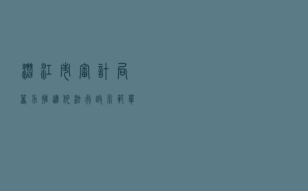 潜江市审计局着力推进依法行政示范单位创建工作