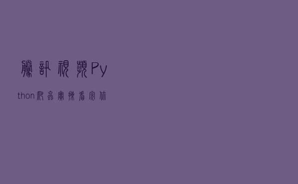 腾讯视频 Python 爬虫实操，看完你学会了吗？