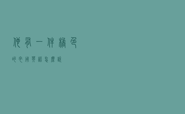 他有一件橘色的衣用英语怎么说