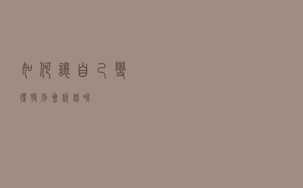 如何让自己变得特别会说话呢？