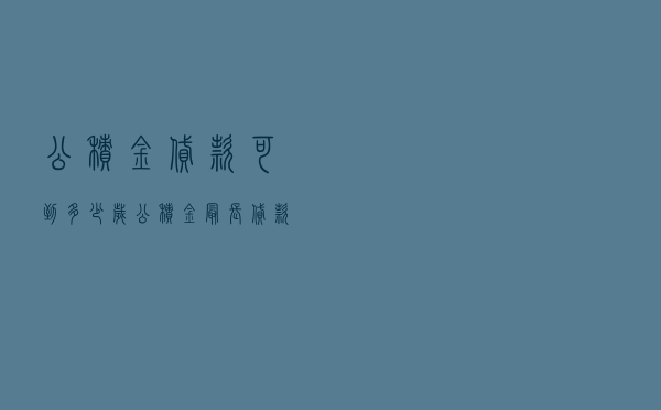 公积金贷款可到多少岁，公积金最长贷款年龄