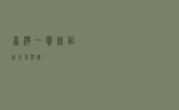 台湾一赏鲸船起火，易期货