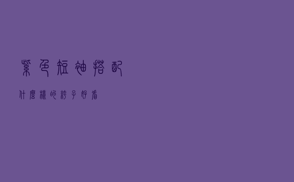 紫色短袖搭配什么样的裤子好看