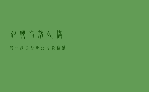 如何高效的构建一个大型的图片服务器