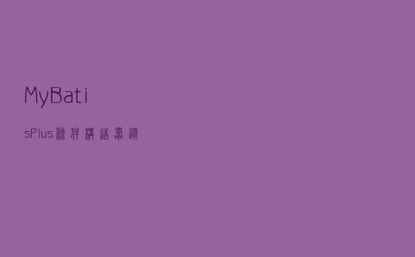 MyBatis-Plus条件构造器，从此优雅写SQL